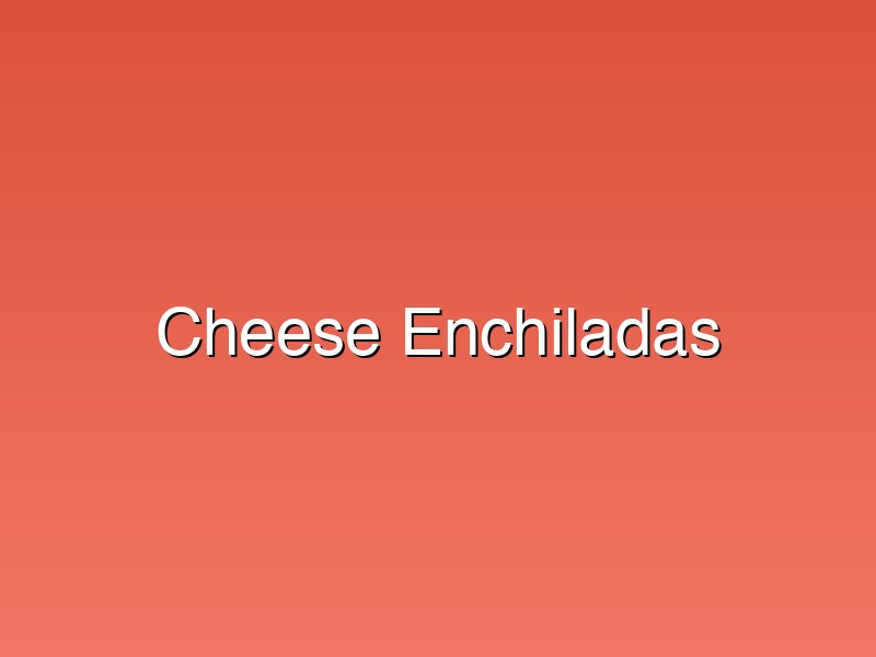 Cheese Enchiladas